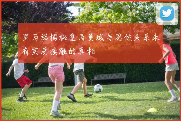 罗马诺揭秘皇马曼城与恩佐关系未有实质接触的真相