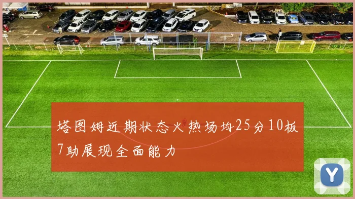 塔图姆近期状态火热场均25分10板7助展现全面能力