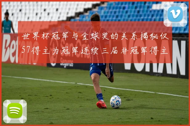 世界杯冠军与金球奖的关系揭秘仅57得主为冠军连续三届非冠军得主分析