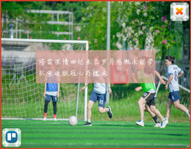 塔雷深情回忆米兰岁月感慨未能带队重返欧冠心存愧疚