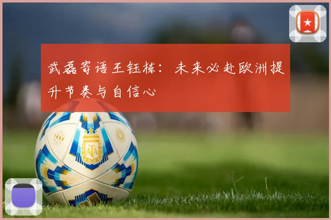 武磊寄语王钰栋：未来必赴欧洲提升节奏与自信心