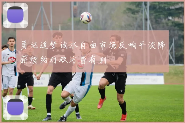 勇记追梦试水自由市场反响平淡降薪续约对双方皆有利