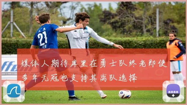 媒体人期待库里在勇士队终老即使多年无冠也支持其离队选择