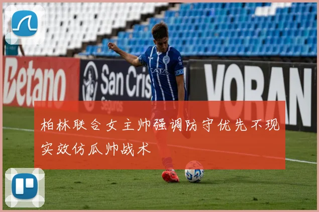 柏林联合女主帅强调防守优先不现实效仿瓜帅战术